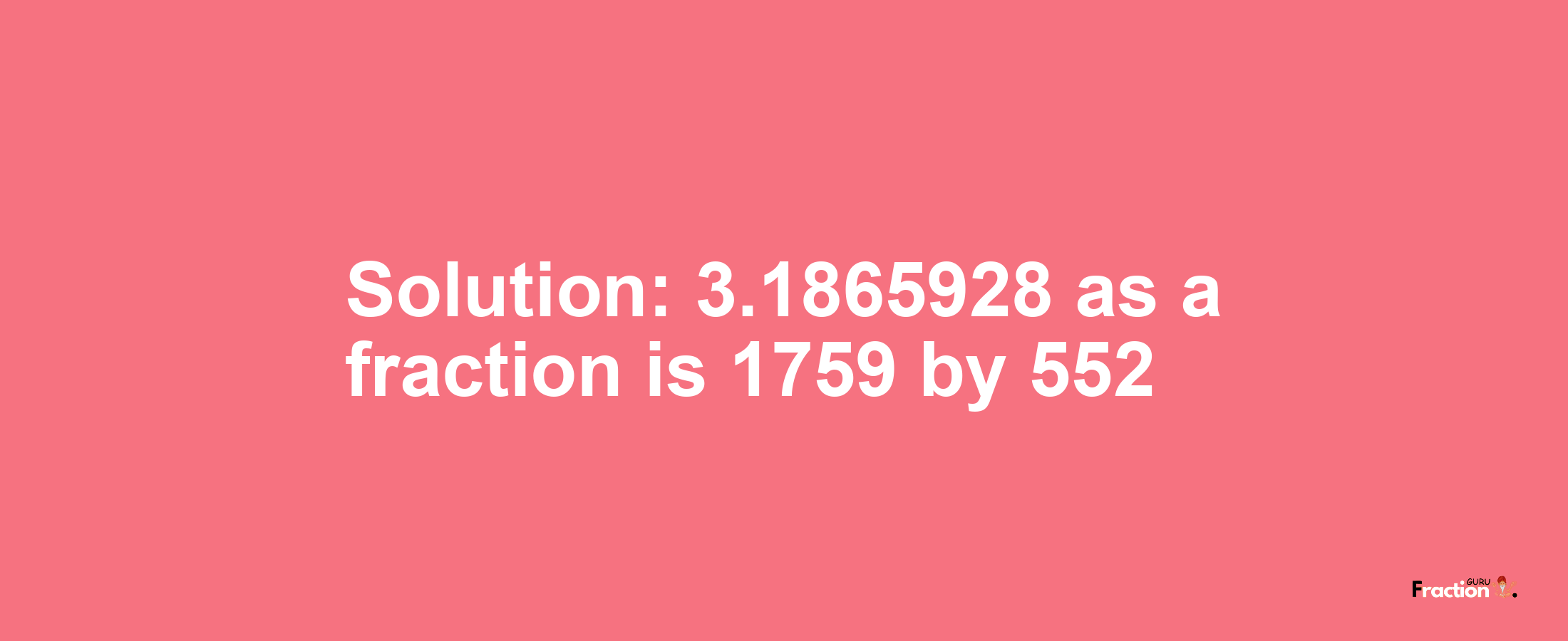 Solution:3.1865928 as a fraction is 1759/552